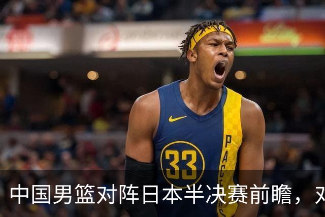 中国男篮对阵日本半决赛前瞻，对后卫是大考，锋线必须有人站出来